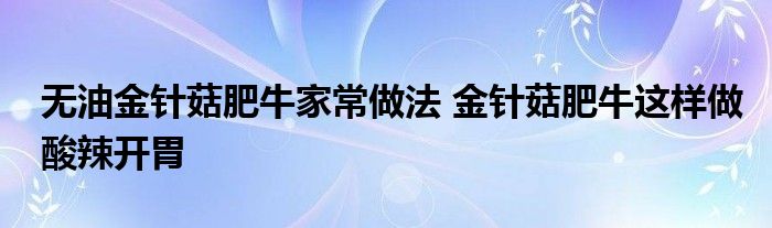 无油金针菇肥牛家常做法 金针菇肥牛这样做酸辣开胃