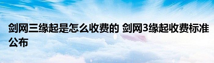 剑网三缘起是怎么收费的 剑网3缘起收费标准公布