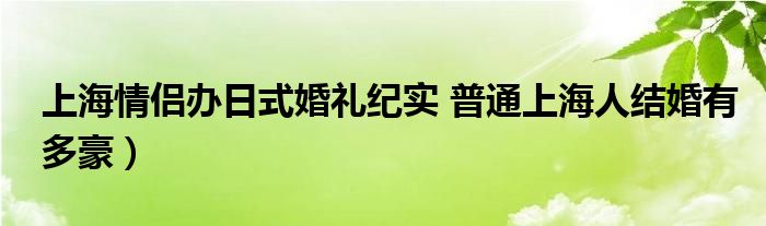 上海情侣办日式婚礼纪实 普通上海人结婚有多豪）