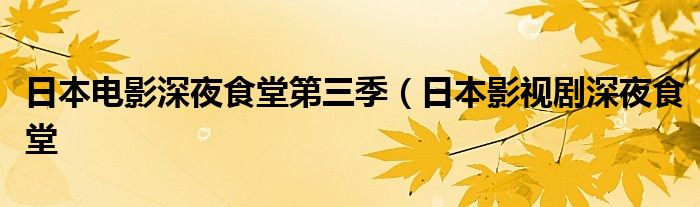 日本电影深夜食堂第三季（日本影视剧深夜食堂