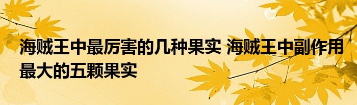 海贼王中最厉害的几种果实 海贼王中副作用最大的五颗果实