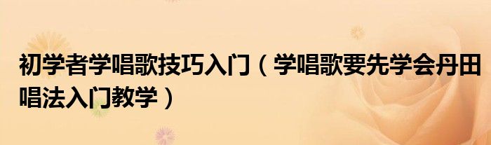 初学者学唱歌技巧入门（学唱歌要先学会丹田唱法入门教学）