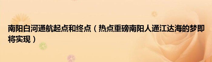 南阳白河通航起点和终点（热点重磅南阳人通江达海的梦即将实现）