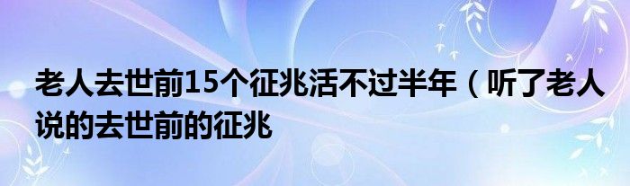 老人去世前15个征兆活不过半年（听了老人说的去世前的征兆