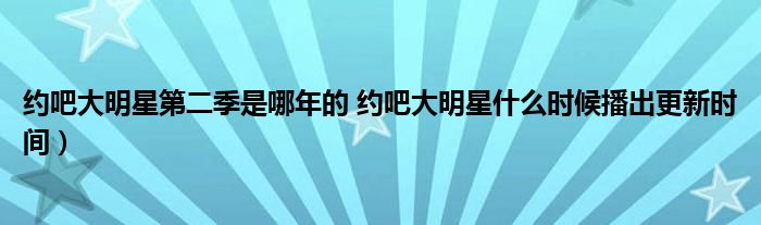 约吧大明星第二季是哪年的 约吧大明星什么时候播出更新时间）