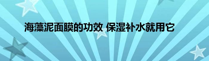 海藻泥面膜的功效 保湿补水就用它