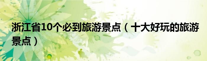 浙江省10个必到旅游景点（十大好玩的旅游景点）