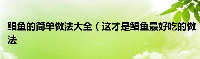 鲳鱼的简单做法大全（这才是鲳鱼最好吃的做法