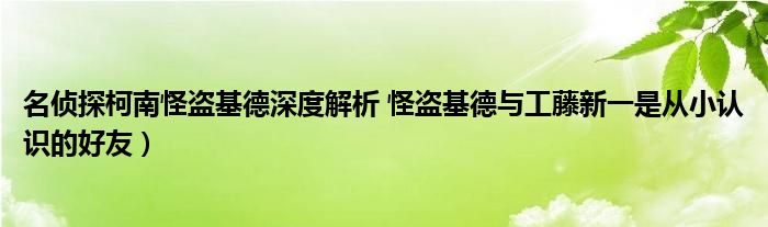 名侦探柯南怪盗基德深度解析 怪盗基德与工藤新一是从小认识的好友）