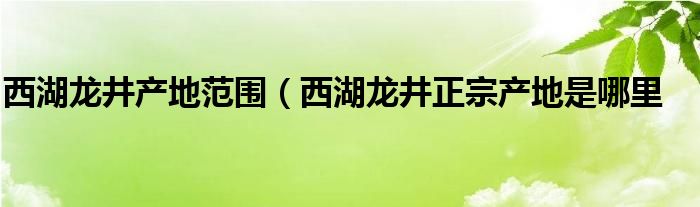 西湖龙井产地范围（西湖龙井正宗产地是哪里