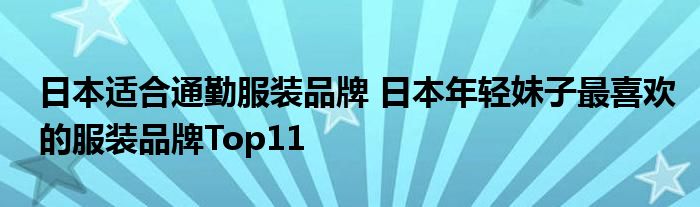 日本适合通勤服装品牌 日本年轻妹子最喜欢的服装品牌Top11