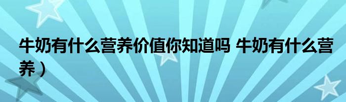 牛奶有什么营养价值你知道吗 牛奶有什么营养）