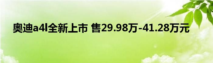 奥迪a4l全新上市 售29.98万-41.28万元