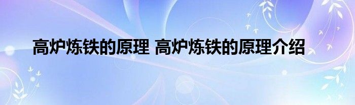 高炉炼铁的原理 高炉炼铁的原理介绍