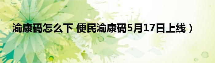 渝康码怎么下 便民渝康码5月17日上线）