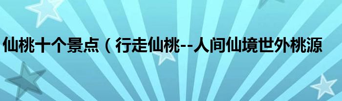 仙桃十个景点（行走仙桃--人间仙境世外桃源