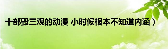 十部毁三观的动漫 小时候根本不知道内涵）