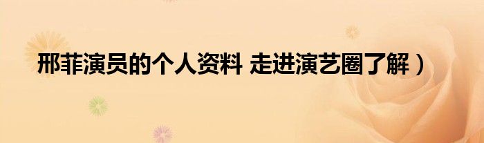 邢菲演员的个人资料 走进演艺圈了解）