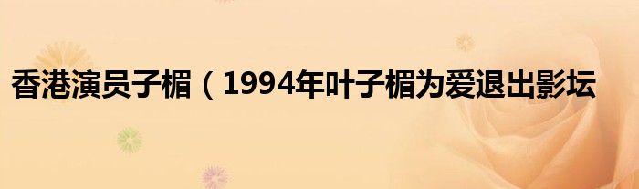 香港演员子楣（1994年叶子楣为爱退出影坛