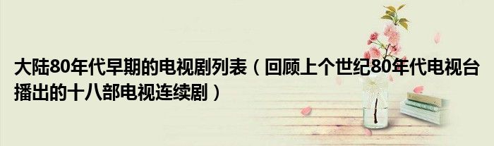 大陆80年代早期的电视剧列表（回顾上个世纪80年代电视台播出的十八部电视连续剧）