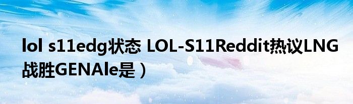 lol s11edg状态 LOL-S11Reddit热议LNG战胜GENAle是）