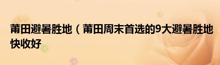 莆田避暑胜地（莆田周末首选的9大避暑胜地快收好