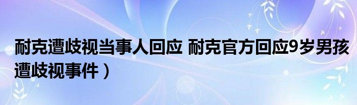 耐克遭歧视当事人回应 耐克官方回应9岁男孩遭歧视事件）