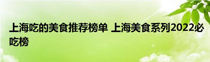 上海吃的美食推荐榜单 上海美食系列2022必吃榜