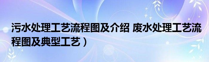 污水处理工艺流程图及介绍 废水处理工艺流程图及典型工艺）