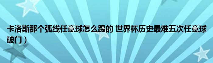 卡洛斯那个弧线任意球怎么踢的 世界杯历史最难五次任意球破门）