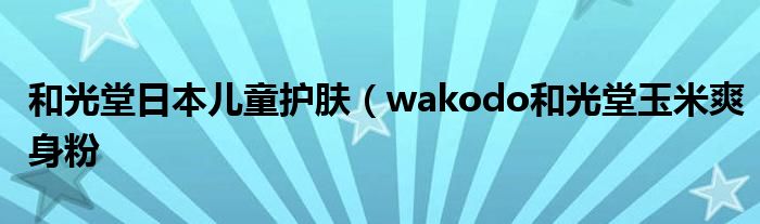 和光堂日本儿童护肤（wakodo和光堂玉米爽身粉