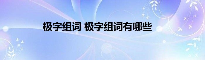 极字组词 极字组词有哪些