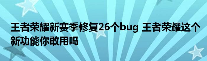 王者荣耀新赛季修复26个bug 王者荣耀这个新功能你敢用吗