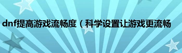 dnf提高游戏流畅度（科学设置让游戏更流畅