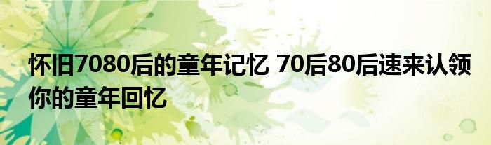 怀旧7080后的童年记忆 70后80后速来认领你的童年回忆