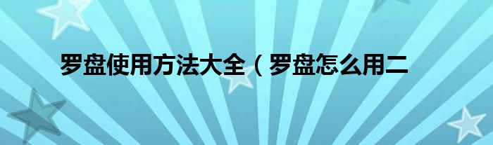 罗盘使用方法大全（罗盘怎么用二