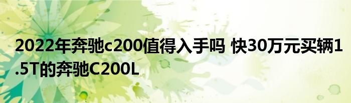 2022年奔驰c200值得入手吗 快30万元买辆1.5T的奔驰C200L