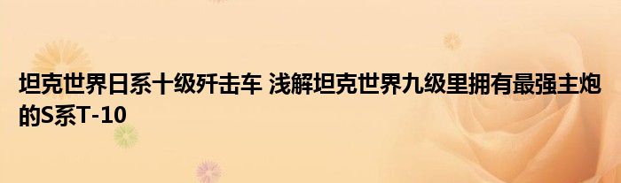 坦克世界日系十级歼击车 浅解坦克世界九级里拥有最强主炮的S系T-10