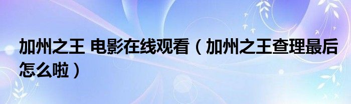 加州之王 电影在线观看（加州之王查理最后怎么啦）