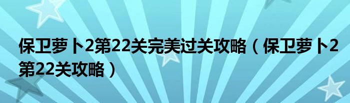 保卫萝卜2第22关完美过关攻略（保卫萝卜2第22关攻略）