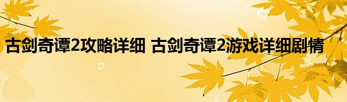 古剑奇谭2攻略详细 古剑奇谭2游戏详细剧情