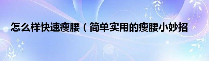 怎么样快速瘦腰（简单实用的瘦腰小妙招