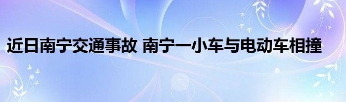 近日南宁交通事故 南宁一小车与电动车相撞