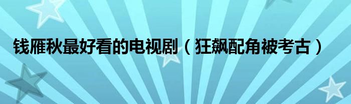 钱雁秋最好看的电视剧（狂飙配角被考古）