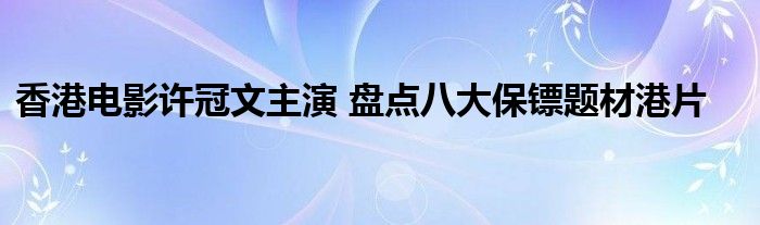 香港电影许冠文主演 盘点八大保镖题材港片