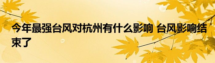 今年最强台风对杭州有什么影响 台风影响结束了