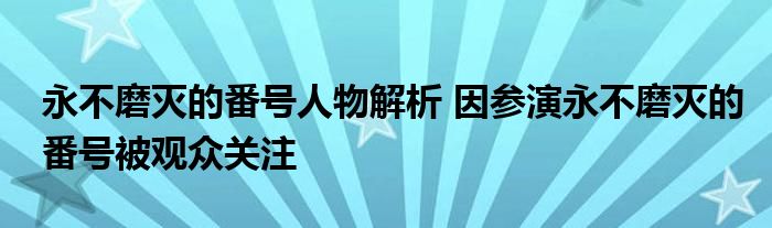 永不磨灭的番号人物解析 因参演永不磨灭的番号被观众关注