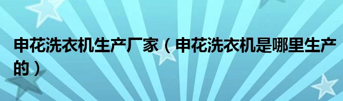 申花洗衣机生产厂家（申花洗衣机是哪里生产的）