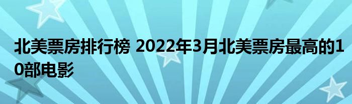 北美票房排行榜 2022年3月北美票房最高的10部电影