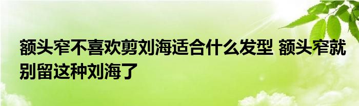 额头窄不喜欢剪刘海适合什么发型 额头窄就别留这种刘海了